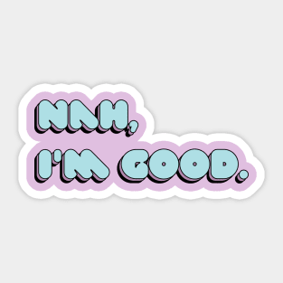 Nah, I'm Good. Sticker